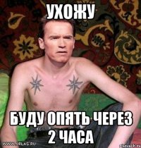 ухожу буду опять через 2 часа