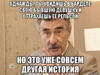 однажды, ты увидишь в барделе свою бывшую девушку и оттрахаешь ее рельсой но это уже совсем другая история