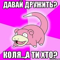 давай дружить? коля..,а ти хто?