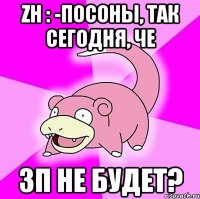 zh : -посоны, так сегодня, че зп не будет?