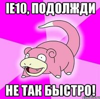 ie10, подолжди не так быстро!