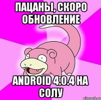 пацаны, скоро обновление android 4.0.4 на солу