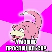  а можно прослушаться?