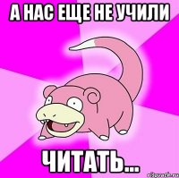 а нас еще не учили читать...