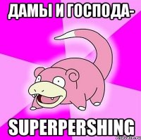 дамы и господа- superpershing