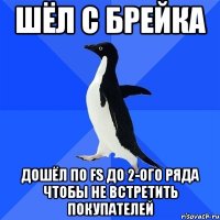 шёл с брейка дошёл по fs до 2-ого ряда чтобы не встретить покупателей