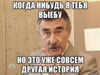 когда нибудь я тебя выебу но это уже совсем другая история