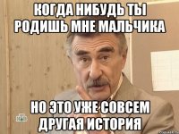 когда нибудь ты родишь мне мальчика но это уже совсем другая история