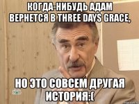 когда-нибудь адам вернется в three days grace, но это совсем другая история:(