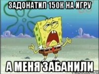 задонатил 150к на игру а меня забанили