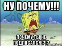 ну почему!!! почему ты не подписался!?!?