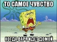 то самое чувство когда варя идет домой