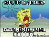 нотч, что ты делаешь? ахаха прекрати... и верни меня в игру...