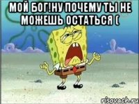 мой бог!ну почему ты не можешь остаться ( 