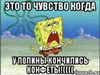 это то чувство когда у полины кончились конфеты!((((