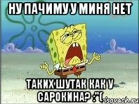 ну пачиму у миня нет таких шутак как у сарокина? :"(