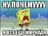 ну почемуууу я все еще жирнаая