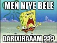 men niye bele darixiraaam ???