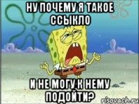 ну почему я такое ссыкло и не могу к нему подойти?