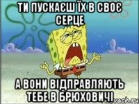 ти пускаєш їх в своє серце а вони відправляють тебе в брюховичі