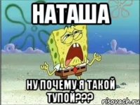 наташа ну почему я такой тупой???