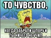 то чувство, когда забрали шпору и ты ничего не учил