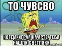 то чувсво когда, играя на арте, тебя нашли светляки