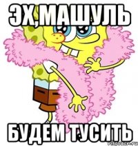 эх,машуль будем тусить