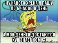 ну какого хрена я пашу по 6 часов в день а мои деньги достаются хуй знает кому?