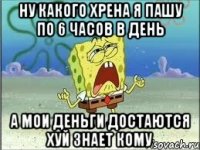 ну какого хрена я пашу по 6 часов в день а мои деньги достаются хуй знает кому