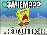 зачем??? мне отдай вусик