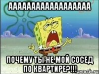 аааааааааааааааааа почему ты не мой сосед по квартире?!!!