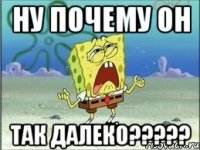 ну почему он так далеко???