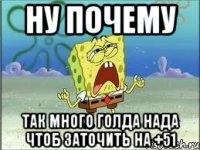 ну почему так много голда нада чтоб заточить на +51