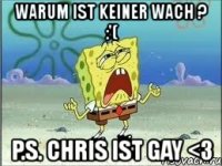 warum ist keiner wach ? :'( p.s. chris ist gay <3