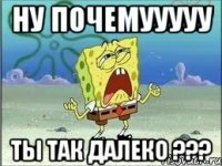 ну почемууууу ты так далеко ???