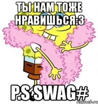 ты нам тоже нравишься:3 p.s swag#