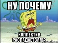 ну почему коллектив распадаетсяя!?