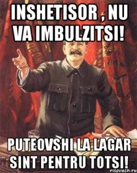 inshetisor , nu va imbulzitsi! puteovshi la lagar sint pentru totsi!