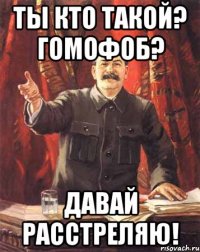 ты кто такой? гомофоб? давай расстреляю!