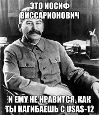 это иосиф виссарионович и ему не нравится, как ты нагибаешь с usas-12