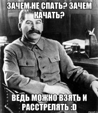 зачем не спать? зачем качать? ведь можно взять и расстрелять :d