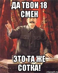 да твои 18 смен это та же сотка!