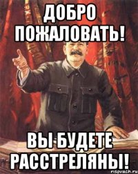 добро пожаловать! вы будете расстреляны!