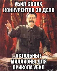 убил своих конкурентов за дело остальные миллионы для прикола убил