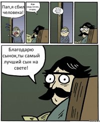 Пап,я сбил человека! Иди сюда,голову оторву. Это был Джастин Бибер Благодарю сынок,ты самый лучший сын на свете!