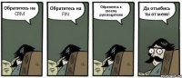 Обратитесь на CRM Обратитесь на FIN Обратитесь к своему руководителю Да отъебись ты от меня!