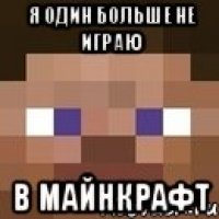 я один больше не играю в майнкрафт