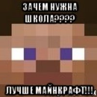 зачем нужна школа??? лучше майнкрафт!!!