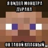 я видел монцтра дурака он такой класный